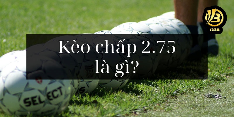 Khám phá mức kèo 2.75 châu Á hấp dẫn nhất hôm nay